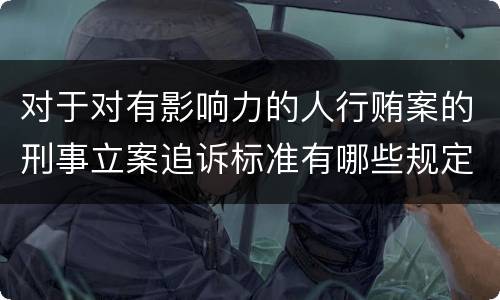 对于对有影响力的人行贿案的刑事立案追诉标准有哪些规定