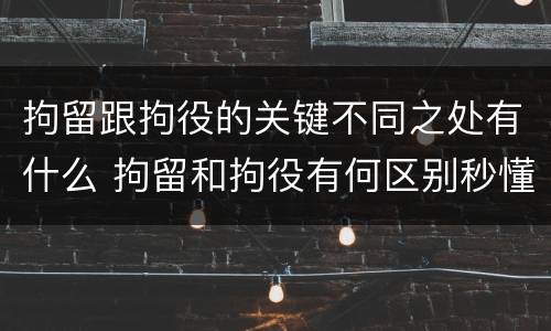 拘留跟拘役的关键不同之处有什么 拘留和拘役有何区别秒懂百科