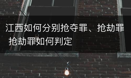 江西如何分别抢夺罪、抢劫罪 抢劫罪如何判定