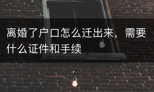 离婚了户口怎么迁出来，需要什么证件和手续