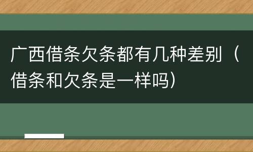 广西借条欠条都有几种差别（借条和欠条是一样吗）