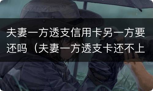 夫妻一方透支信用卡另一方要还吗（夫妻一方透支卡还不上会有什么后果）