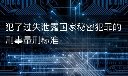 犯了过失泄露国家秘密犯罪的刑事量刑标准