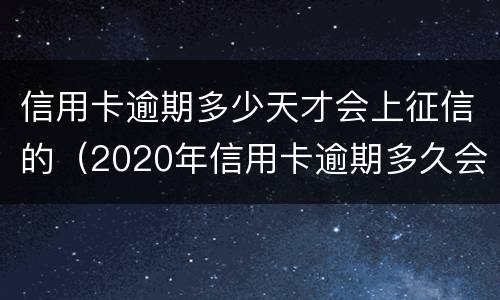 信用卡逾期多少天才会上征信的（2020年信用卡逾期多久会上征信）