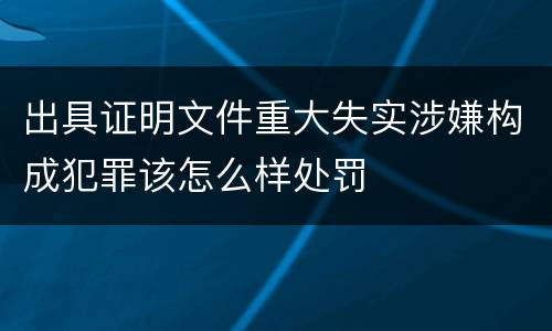 出具证明文件重大失实涉嫌构成犯罪该怎么样处罚