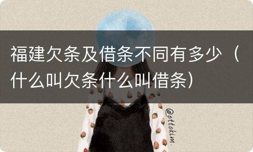 福建欠条及借条不同有多少（什么叫欠条什么叫借条）
