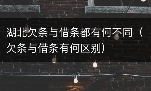 湖北欠条与借条都有何不同（欠条与借条有何区别）