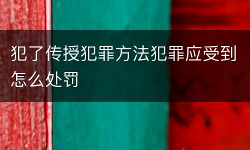 犯了传授犯罪方法犯罪应受到怎么处罚