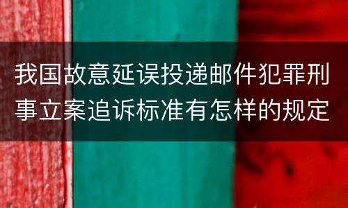 我国故意延误投递邮件犯罪刑事立案追诉标准有怎样的规定