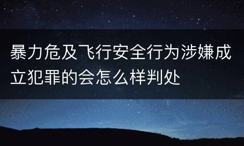 暴力危及飞行安全行为涉嫌成立犯罪的会怎么样判处