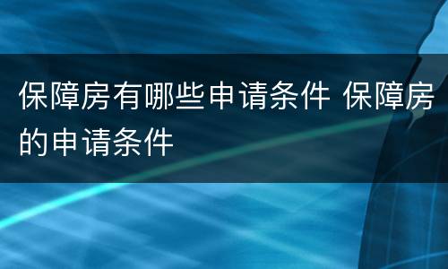 保障房有哪些申请条件 保障房的申请条件