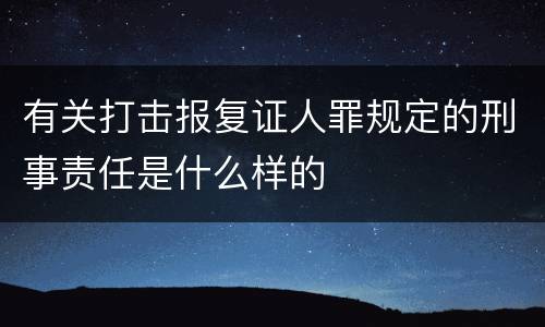 有关打击报复证人罪规定的刑事责任是什么样的