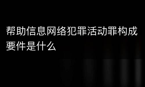 帮助信息网络犯罪活动罪构成要件是什么