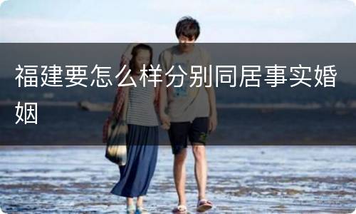 福建要怎么样分别同居事实婚姻
