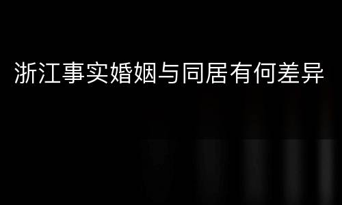 浙江事实婚姻与同居有何差异