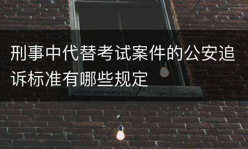 刑事中代替考试案件的公安追诉标准有哪些规定
