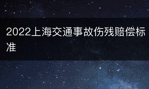 2022上海交通事故伤残赔偿标准