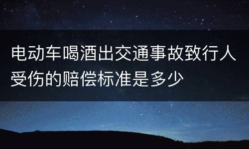 电动车喝酒出交通事故致行人受伤的赔偿标准是多少