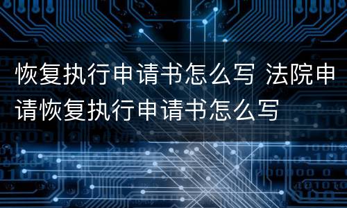 恢复执行申请书怎么写 法院申请恢复执行申请书怎么写