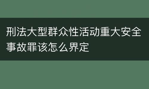 刑法大型群众性活动重大安全事故罪该怎么界定