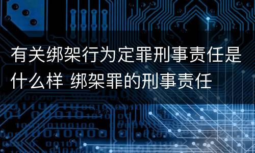 有关绑架行为定罪刑事责任是什么样 绑架罪的刑事责任