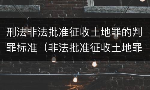 刑法非法批准征收土地罪的判罪标准（非法批准征收土地罪案例）