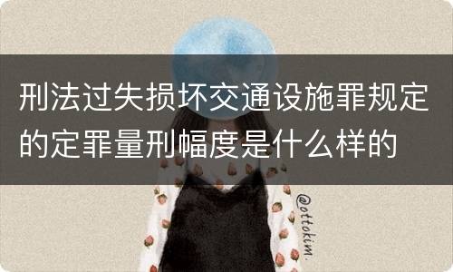 刑法过失损坏交通设施罪规定的定罪量刑幅度是什么样的