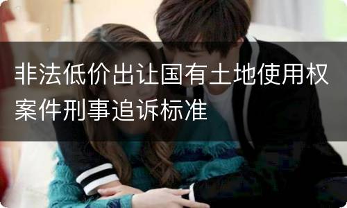 非法低价出让国有土地使用权案件刑事追诉标准