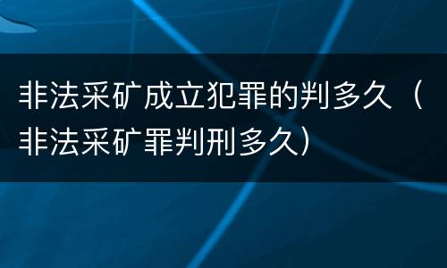 非法采矿成立犯罪的判多久（非法采矿罪判刑多久）