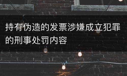 持有伪造的发票涉嫌成立犯罪的刑事处罚内容
