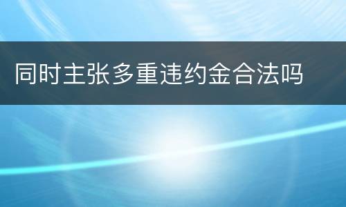 同时主张多重违约金合法吗