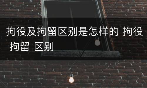 拘役及拘留区别是怎样的 拘役 拘留 区别