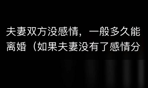 夫妻双方没感情，一般多久能离婚（如果夫妻没有了感情分居多久可以离婚）