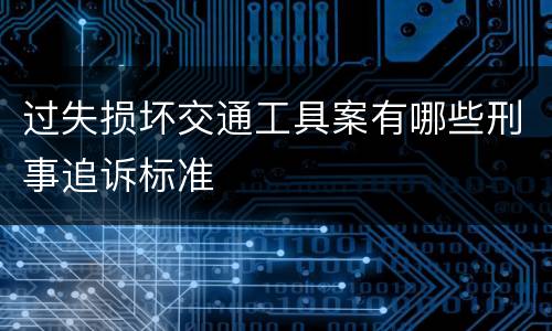 过失损坏交通工具案有哪些刑事追诉标准