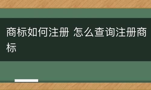 商标如何注册 怎么查询注册商标