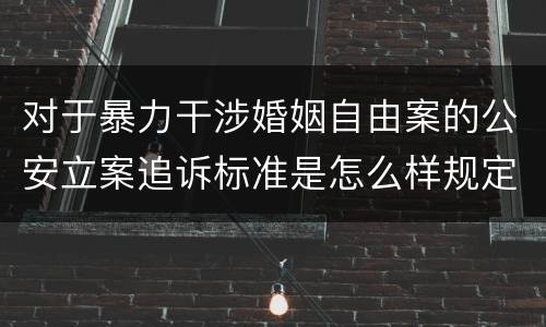 对于暴力干涉婚姻自由案的公安立案追诉标准是怎么样规定