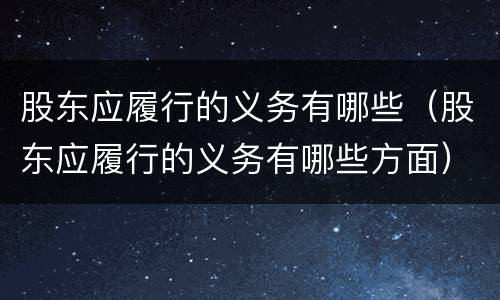 股东应履行的义务有哪些（股东应履行的义务有哪些方面）