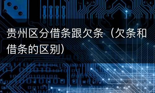 贵州区分借条跟欠条（欠条和借条的区别）