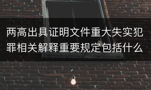 两高出具证明文件重大失实犯罪相关解释重要规定包括什么