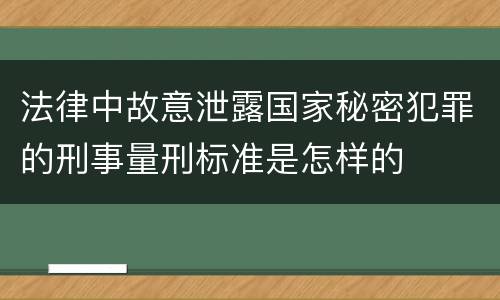 法律中故意泄露国家秘密犯罪的刑事量刑标准是怎样的
