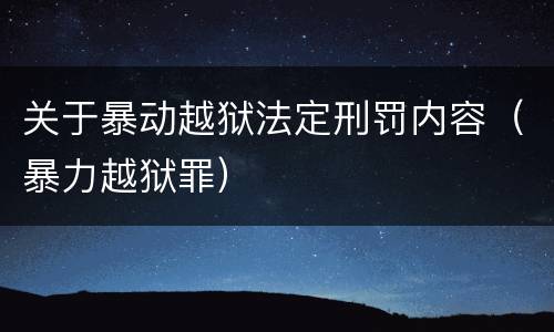 关于暴动越狱法定刑罚内容（暴力越狱罪）
