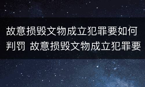 故意损毁文物成立犯罪要如何判罚 故意损毁文物成立犯罪要如何判罚案例