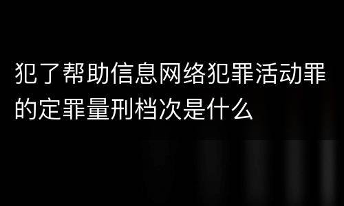 犯了帮助信息网络犯罪活动罪的定罪量刑档次是什么