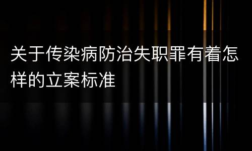 关于传染病防治失职罪有着怎样的立案标准