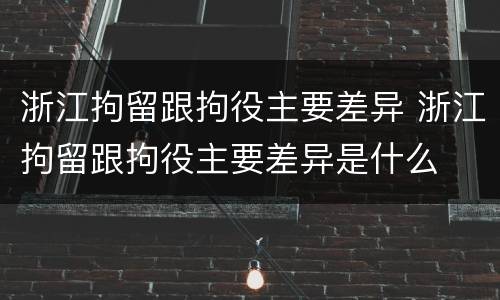 浙江拘留跟拘役主要差异 浙江拘留跟拘役主要差异是什么