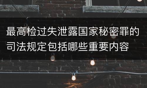 最高检过失泄露国家秘密罪的司法规定包括哪些重要内容