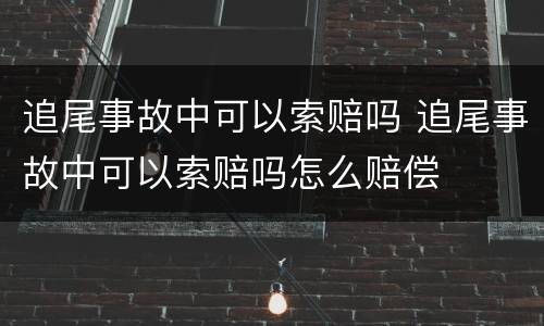 追尾事故中可以索赔吗 追尾事故中可以索赔吗怎么赔偿