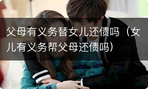 父母有义务替女儿还债吗（女儿有义务帮父母还债吗）