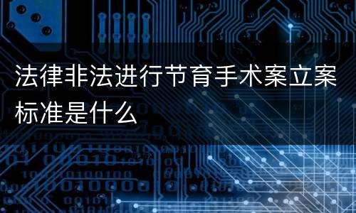 法律非法进行节育手术案立案标准是什么