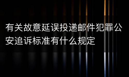 有关故意延误投递邮件犯罪公安追诉标准有什么规定